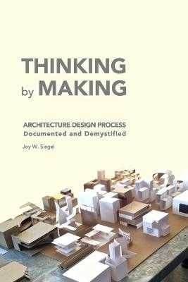 THINKING by MAKING: Architecture Design Process by Joy W Siegel
